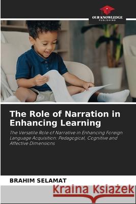 The Role of Narration in Enhancing Learning SELAMAT, BRAHIM 9786207825028 Our Knowledge Publishing - książka
