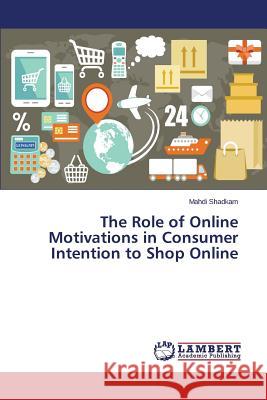 The Role of Online Motivations in Consumer Intention to Shop Online Shadkam Mahdi 9783659758461 LAP Lambert Academic Publishing - książka