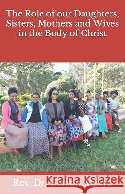 The Role of our Daughters, Sisters, Mothers and Wives in the Body of Christ REV Dr Gerson Mgaya 9781981444397 Createspace Independent Publishing Platform - książka