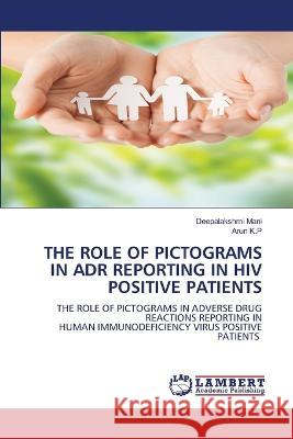 THE ROLE OF PICTOGRAMS IN ADR REPORTING IN HIV POSITIVE PATIENTS Mani, Deepalakshmi, K.P, Arun 9786206157243 LAP Lambert Academic Publishing - książka