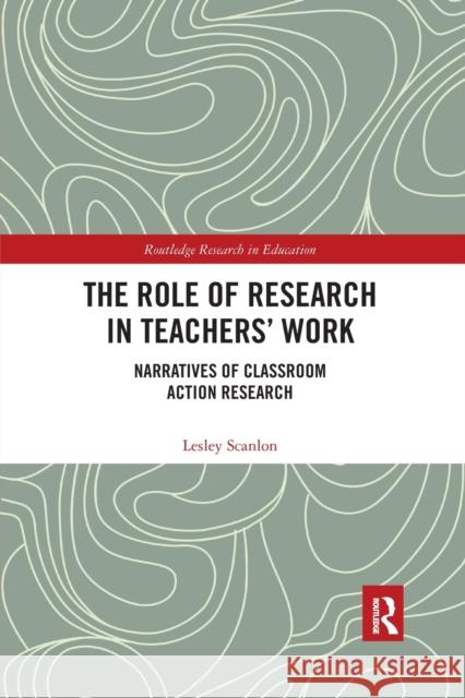 The Role of Research in Teachers' Work: Narratives of Classroom Action Research Lesley Scanlon 9780367376055 Routledge - książka