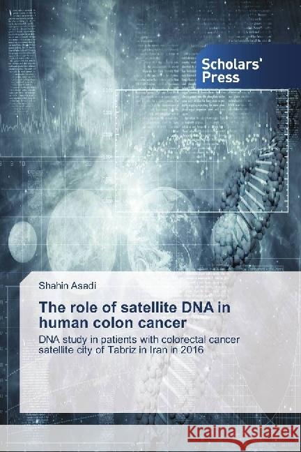 The role of satellite DNA in human colon cancer : DNA study in patients with colorectal cancer satellite city of Tabriz in Iran in 2016 Asadi, Shahin 9783659839931 Scholar's Press - książka