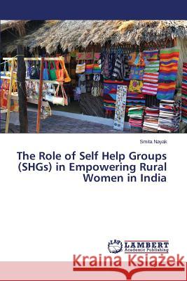 The Role of Self Help Groups (SHGs) in Empowering Rural Women in India Nayak Smita 9783659769917 LAP Lambert Academic Publishing - książka