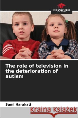 The role of television in the deterioration of autism Harakati, Sami 9786209953880 Our Knowledge Publishing - książka