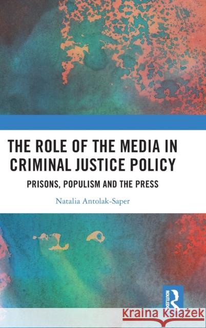 The Role of the Media in Criminal Justice Policy: Prisons, Populism and the Press Natalia Antolak-Saper 9781032115252 Routledge - książka