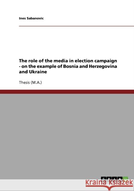 The role of the media in election campaign - on the example of Bosnia and Herzegovina and Ukraine Ines Sabanovic 9783638743556 Grin Verlag - książka