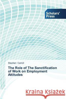 The Role of the Sanctification of Work on Employment Attitudes Carroll Stephen 9783639705065 Scholars' Press - książka