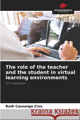 The role of the teacher and the student in virtual learning environments Ruth Cassungo Cruz 9786205275603 Our Knowledge Publishing - książka
