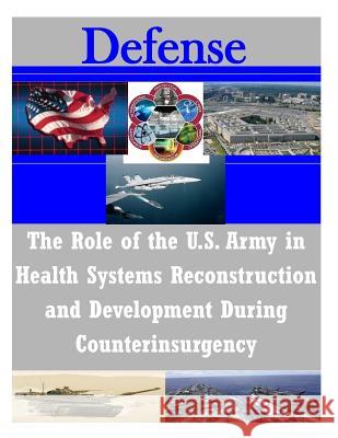 The Role of the U.S. Army in Health Systems Reconstruction and Development During Counterinsurgency U. S. Army Command and General Staff Col U. S. Army Command and General Staff Col 9781502344823 Createspace - książka