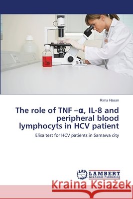 The role of TNF -α, IL-8 and peripheral blood lymphocyts in HCV patient Hasan, Rima 9786138236221 LAP Lambert Academic Publishing - książka