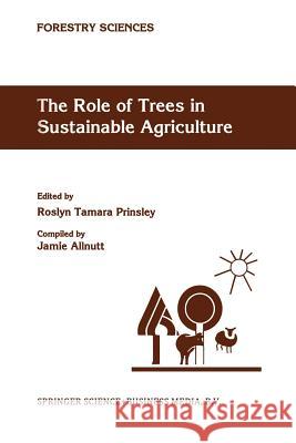 The Role of Trees in Sustainable Agriculture: Review papers presented at the Australian Conference, The Role of Trees in Sustainable Agriculture, Albury, Victoria, Australia, October 1991 R.T. Prinsley 9789401048095 Springer - książka