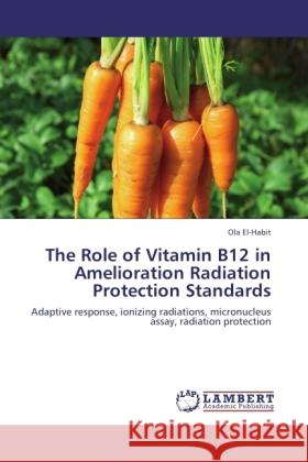 The Role of Vitamin B12 in Amelioration Radiation Protection Standards Ola El-Habit 9783847371502 LAP Lambert Academic Publishing - książka