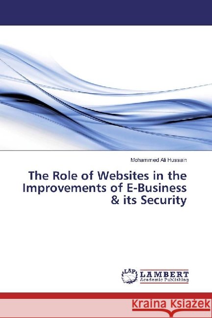 The Role of Websites in the Improvements of E-Business & its Security Ali Hussain, Mohammed 9786202058995 LAP Lambert Academic Publishing - książka