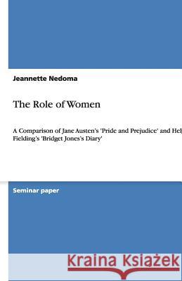 The Role of Women : A Comparison of Jane Austen's 'Pride and Prejudice' and Helen Fielding's 'Bridget Jones s Diary' Jeannette Nedoma 9783640446766 Grin Verlag - książka