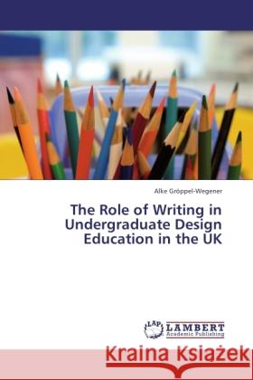 The Role of Writing in Undergraduate Design Education in the UK Gröppel-Wegener, Alke 9783845423494 LAP Lambert Academic Publishing - książka