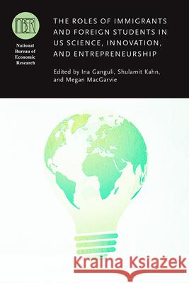 The Roles of Immigrants and Foreign Students in Us Science, Innovation, and Entrepreneurship Ina Ganguli Shulamit Kahn Megan Macgarvie 9780226695624 University of Chicago Press - książka