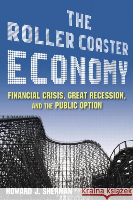 The Roller Coaster Economy: Financial Crisis, Great Recession, and the Public Option Sherman, Howard J. 9780765625373 M.E. Sharpe - książka