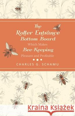 The Roller Entrance Bottom Board Which Makes Bee-Keeping Pleasant and Profitable Charles G Schamu 9781473334328 Home Farm Books - książka