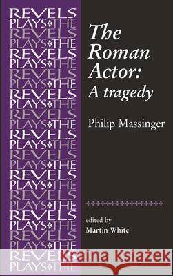 The Roman Actor: By Philip Massinger White, Martin 9780719087813 Manchester University Press - książka