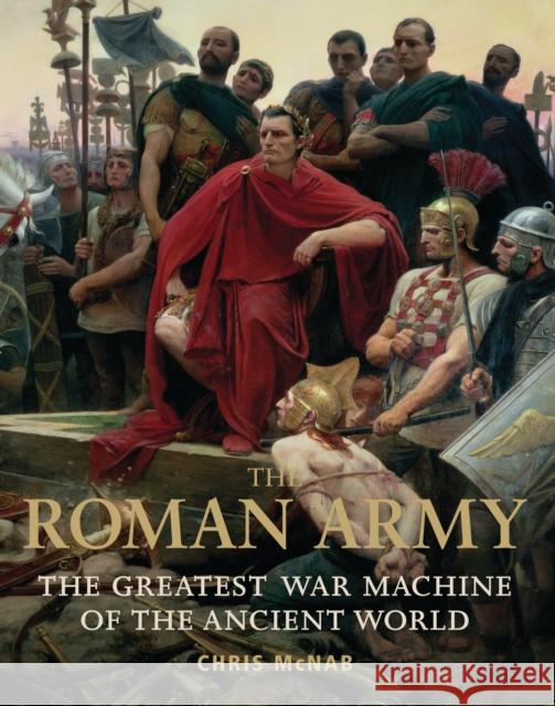 The Roman Army: The Greatest War Machine of the Ancient World Chris McNab 9781849088138 Bloomsbury Publishing PLC - książka