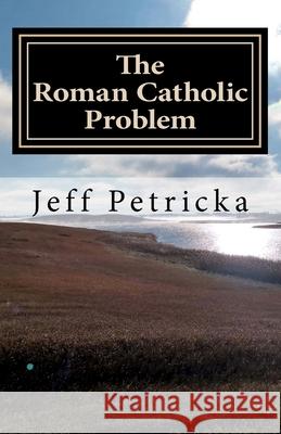 The Roman Catholic Problem MR Jeff Petricka 9781721281893 Createspace Independent Publishing Platform - książka