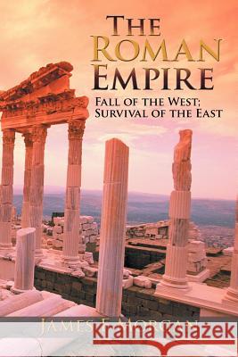 The Roman Empire: Fall of the West; Survival of the East Morgan, James F. 9781477293188 Authorhouse - książka