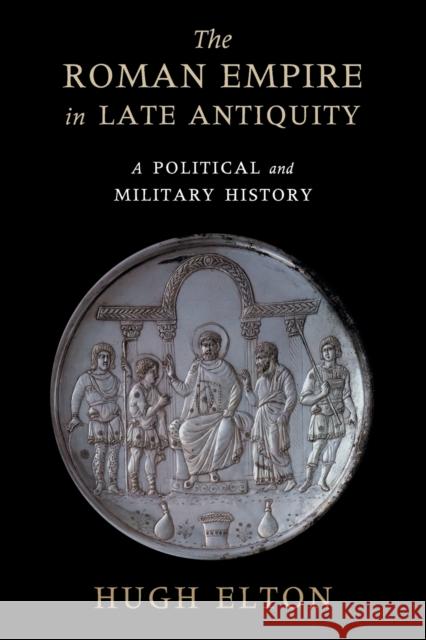 The Roman Empire in Late Antiquity: A Political and Military History Hugh Elton 9781108456319 Cambridge University Press - książka