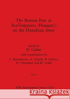 The Roman Fort at Acs-Vaspuszta (Hungary) on the Danubian limes, Part i D Gabler   9781407387178 British Archaeological Reports Oxford Ltd - książka