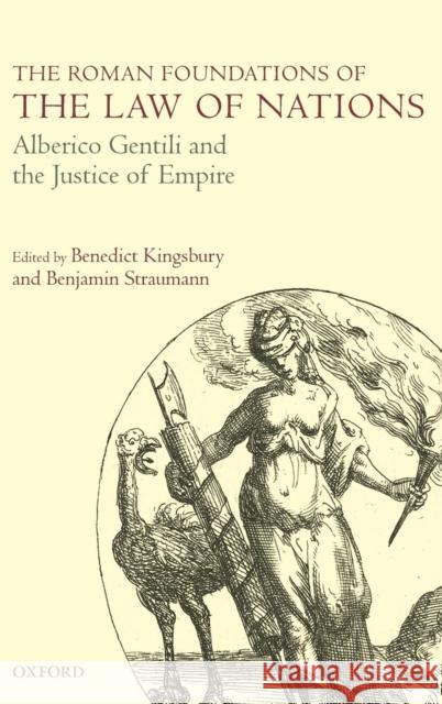 The Roman Foundations of the Law of Nations: Alberico Gentili and the Justice of Empire Kingsbury, Benedict 9780199599875 Oxford University Press, USA - książka
