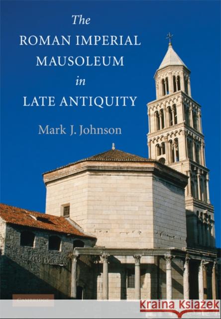 The Roman Imperial Mausoleum in Late Antiquity Mark Joseph Johnson 9780521513715 Cambridge University Press - książka