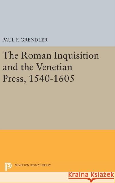 The Roman Inquisition and the Venetian Press, 1540-1605 Paul F. Grendler 9780691638539 Princeton University Press - książka