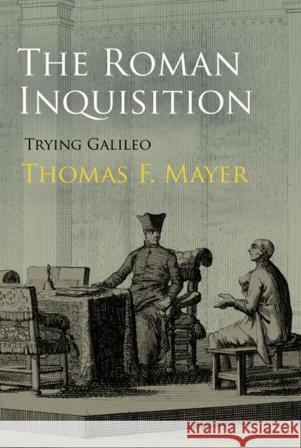 The Roman Inquisition: Trying Galileo Thomas F. Mayer 9780812246551 University of Pennsylvania Press - książka