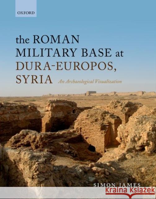 The Roman Military Base at Dura-Europos, Syria: An Archaeological Visualization James, Simon 9780198743569 Oxford University Press, USA - książka