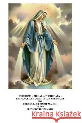 The Roman Missal Antiphonary: Entrance and Communion Antiphons for the Collection of Masses of the Blessed Virgin Mary M. Jane Fierstei A. Raphael Lombard 9781505654820 Createspace - książka