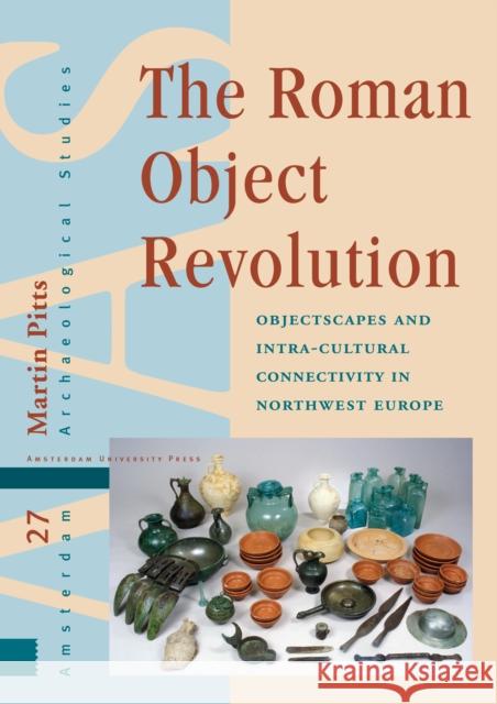 The Roman Object Revolution: Objectscapes and Intra-Cultural Connectivity in Northwest Europe Martin Pitts 9789463728201 Amsterdam University Press - książka