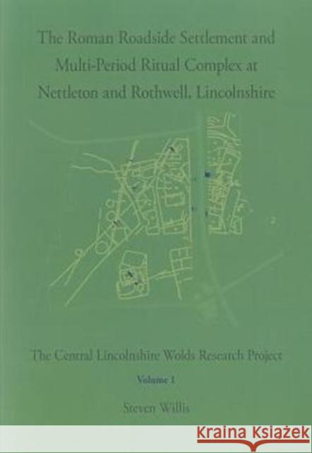 The Roman Roadside Settlement and Multi-Period Ritual Complex at Nettleton and Rothwell, Lincolnshire: The Central Lincolnshire Wolds Research Project Steven Willis 9780956305497 Pre Construct Archaeology - książka