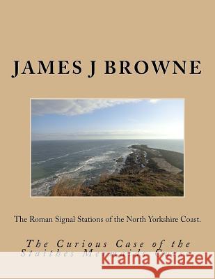 The Roman Signal Stations of the North Yorkshire Coast.: The Curious Case of the Staithes Mermaids Curse. James J. Browne 9781976094460 Createspace Independent Publishing Platform - książka