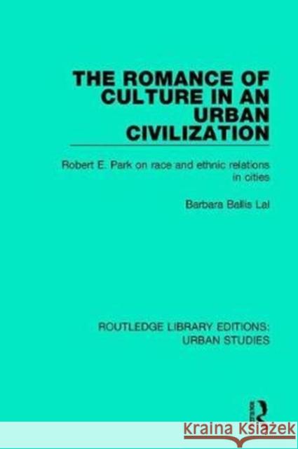 The Romance of Culture in an Urban Civilisation: Robert E. Park on Race and Ethnic Relations in Cities Lal, Barbara Ballis 9781138036604 Routledge - książka