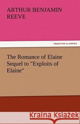 The Romance of Elaine Sequel to Exploits of Elaine Arthur Benjamin Reeve   9783842427686 tredition GmbH - książka