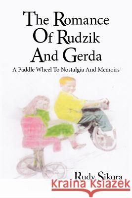 The Romance Of Rudzik And Gerda: A Paddle Wheel To Nostalgia And Memoirs Sikora, Rudy 9781425984694 Authorhouse - książka