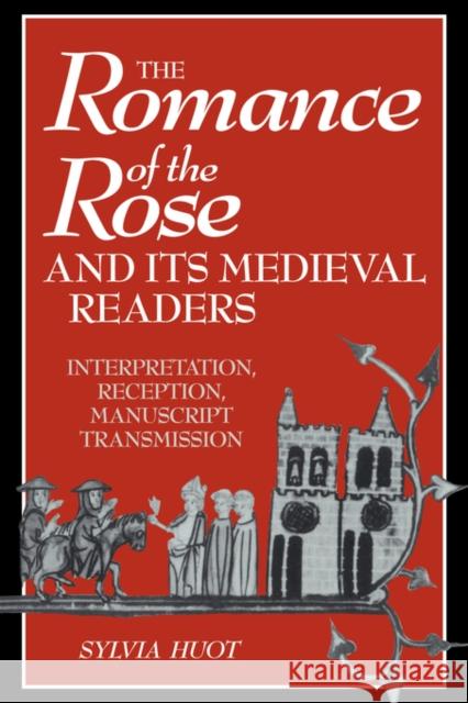 The Romance of the Rose and Its Medieval Readers: Interpretation, Reception, Manuscript Transmission Huot, Sylvia 9780521039314 Cambridge University Press - książka