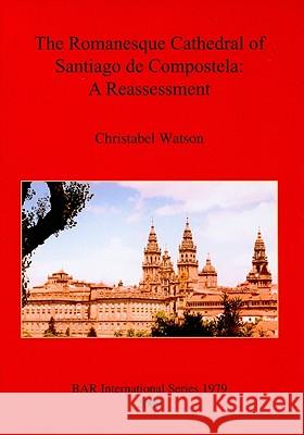 The Romanesque Cathedral of Santiago de Compostela: A Reassessment Christabel Watson Katherine Watson 9781407305110 British Archaeological Reports - książka