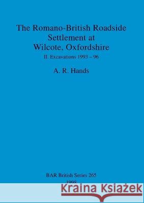 The Romano-British Roadside Settlement at Wilcote, Oxfordshire: Excavations 1993-96 A R Hands   9780860548768 BAR Publishing - książka