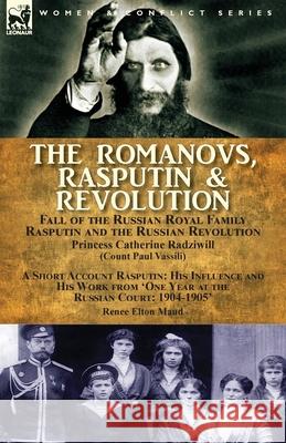 The Romanovs, Rasputin, & Revolution-Fall of the Russian Royal Family-Rasputin and the Russian Revolution, With a Short Account Rasputin: His Influenc Radziwill, Princess Catherine 9781782826491 Leonaur Ltd - książka