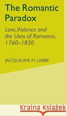 The Romantic Paradox: Love, Violence and the Uses of Romance, 1760-1830 Labbe, J. 9780333760321 Palgrave Macmillan - książka