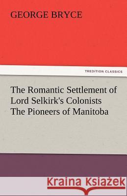 The Romantic Settlement of Lord Selkirk's Colonists the Pioneers of Manitoba George Bryce 9783842483965 Tredition Classics - książka