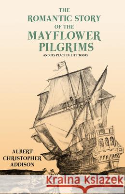 The Romantic Story of the Mayflower Pilgrims - And Its Place in Life Today: With Introductory Poems by Henry Wadsworth Longfellow and John Greenleaf W Addison, Albert Christopher 9781528717694 Read & Co. History - książka