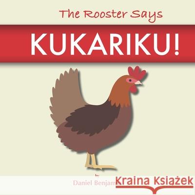 The Rooster Says Kukariku!: Onomatopoeia for Animals Sounds from Languages and Cultures Around the World Daniel Benjamin 9781960282019 Eshlepper, Inc - książka