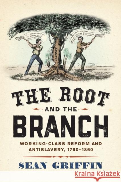 The Root and the Branch: Working-Class Reform and Antislavery, 1790-1860 Sean Griffin 9781512825923 University of Pennsylvania Press - książka