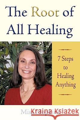 The Root of All Healing: 7 Steps to Healing Anything Hopkins, Misa 9781440139239 iUniverse.com - książka